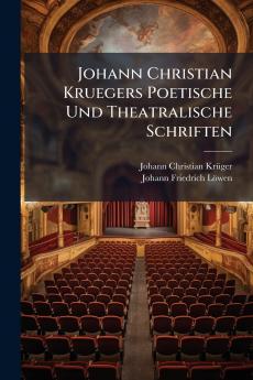 Johann Christian Kruegers Poetische Und Theatralische Schriften