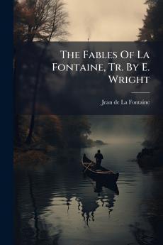 The Fables Of La Fontaine Tr. By E. Wright