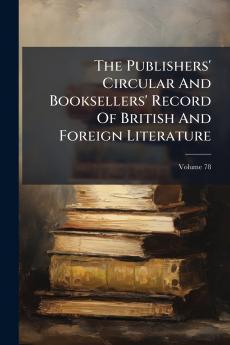The Publishers' Circular And Booksellers' Record Of British And Foreign Literature; Volume 78