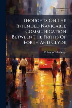 Thoughts On The Intended Navigable Communication Between The Friths Of Forth And Clyde