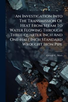 An Investigation Into The Transmission Of Heat From Steam To Water Flowing Through Three-quarter Inch And One-half Inch Standard Wrought Iron Pipe