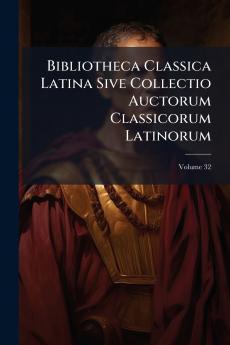 Bibliotheca Classica Latina Sive Collectio Auctorum Classicorum Latinorum; Volume 32