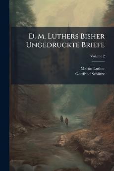 D. M. Luthers Bisher Ungedruckte Briefe; Volume 2
