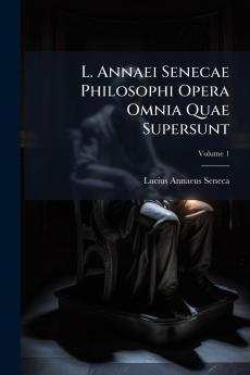 L. Annaei Senecae Philosophi Opera Omnia Quae Supersunt; Volume 1