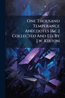 One Thousand Temperance Anecdotes [&c.] Collected And Ed. By J.w. Kirton
