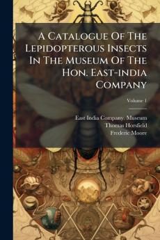 A Catalogue Of The Lepidopterous Insects In The Museum Of The Hon. East-india Company; Volume 1