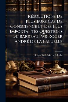 Résolutions De Plusieurs Cas De Conscience Et Des Plus Importantes Questions Du Barreau Par Roger André De La Paluelle