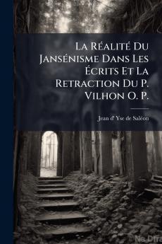 La Réalité Du Jansénisme Dans Les Écrits Et La Retraction Du P. Vilhon O. P.