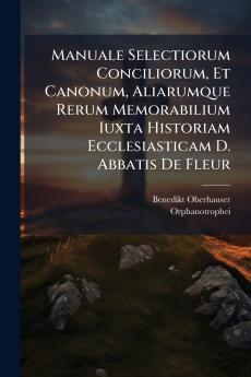 Manuale Selectiorum Conciliorum Et Canonum Aliarumque Rerum Memorabilium Iuxta Historiam Ecclesiasticam D. Abbatis De Fleur