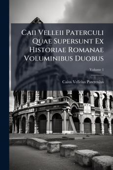 Caii Velleii Paterculi Quae Supersunt Ex Historiae Romanae Voluminibus Duobus