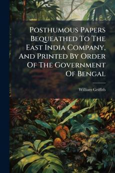 Posthumous Papers Bequeathed To The East India Company And Printed By Order Of The Government Of Bengal