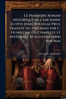Le pharaon; roman historique de l'ancienne Egypte [par] Boleslas Prus. Traduit du polonais par C. Humiecka. Éd. complète et intégrale. 10 illustrations par Mas