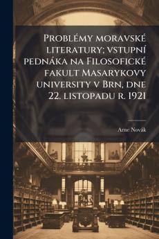 Problémy moravské literatury; vstupní pednáka na Filosofické fakult Masarykovy university v Brn dne 22. listopadu r. 1921