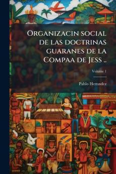 Organizacin social de las doctrinas guaranes de la Compaa de Jess ..; Volume 1