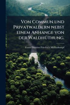 Von Commun und Privatwaldern nebst einem Anhange von der Waldhüthung.
