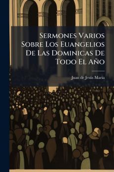 Sermones Varios Sobre Los Euangelios De Las Dominicas De Todo El Año
