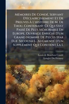 Mémoires De Condé Servant D'éclaircissement Et De Preuves À L'histoire De M. De Thou Contenant Ce Qui S'est Passé De Plus Mémorable En Europe Ouvrage Enrichi D'un Grand Nombre De Pièces [par D.-f. Secousse]... Augmenté D'un Supplément Qui Contient La L
