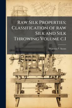 Raw Silk Properties; Classification of raw Silk and Silk Throwing Volume c.1