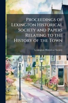 Proceedings of Lexington Historical Society and Papers Relating to the History of the Town