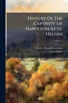 History Of The Captivity Of Napoleon At St. Helena; Volume 2