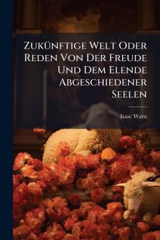 Zukünftige Welt Oder Reden Von Der Freude Und Dem Elende Abgeschiedener Seelen