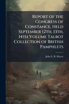 Report of the Congress of Constance Held September 12th 13th 14th Volume Talbot Collection of British Pamphlets
