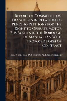 Report of Committee on Franchises in Relation to Pending Petitions for the Right to Operate Motor Bus Routes in the Borough of Manhattan With Proposed Form of Contract