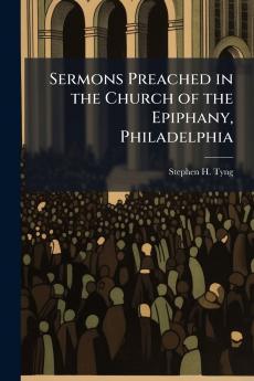 Sermons Preached in the Church of the Epiphany Philadelphia