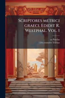 Scriptores metrici graeci. Edidit R. Westphal. Vol. 1