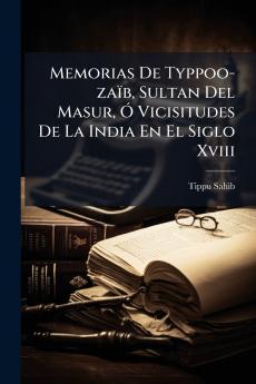 Memorias De Typpoo-zaïb Sultan Del Masur Ó Vicisitudes De La India En El Siglo Xviii