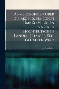 Anmerckungen Uber Die Regel S. Benedicti Umb So Vil Sie In Vnseren Hochteutschen Landen Jetziger Zeit Gehalten Wird