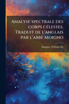 Analyse spectrale des corps célestes. Traduit de l'anglais par l'abbé Moigno