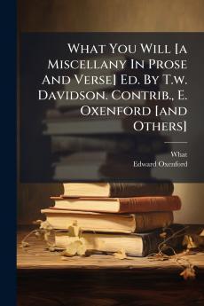 What You Will [a Miscellany In Prose And Verse] Ed. By T.w. Davidson. Contrib. E. Oxenford [and Others]