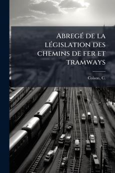 Abregé de la législation des chemins de fer et tramways