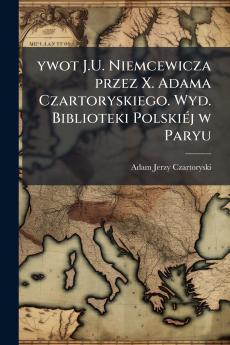 ywot J.U. Niemcewicza przez X. Adama Czartoryskiego. Wyd. Biblioteki Polskiéj w Paryu