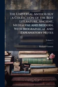 The Universal Anthology ; a Collection of the Best Literature Ancient Mediaeval and Modern With Biographical and Explanatory Notes; Volume 5