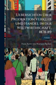 Uebersichten über Produktion Verkehr und Handel in der Weltwirthschaft 1878-89; Volume 3