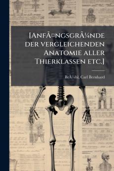 [AnfÃ¤ngsgrÃ¼nde der vergleichenden Anatomie aller Thierklassen etc.]