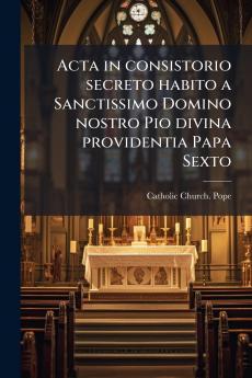 Acta in consistorio secreto habito a Sanctissimo Domino nostro Pio divina providentia Papa Sexto