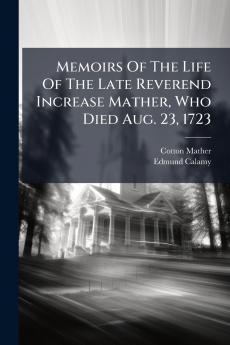 Memoirs Of The Life Of The Late Reverend Increase Mather Who Died Aug. 23 1723