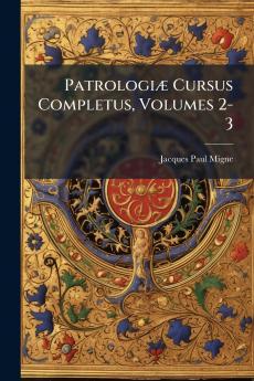 Patrologiæ Cursus Completus Volumes 2-3