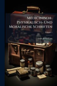 Medicinisch- Physikalisch- Und Moralische Schriften; Volume 1