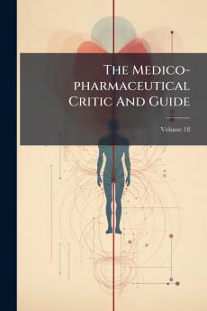 The Medico-pharmaceutical Critic And Guide; Volume 18