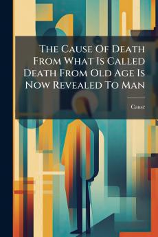 The Cause Of Death From What Is Called Death From Old Age Is Now Revealed To Man