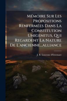Mémoire Sur Les Propositions Renfermées Dans La Constitution Unigenitus Qui Regardent La Nature De L'ancienne...alliance