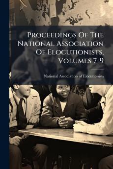 Proceedings Of The National Association Of Elocutionists Volumes 7-9