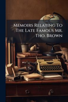Memoirs Relating To The Late Famous Mr. Tho. Brown