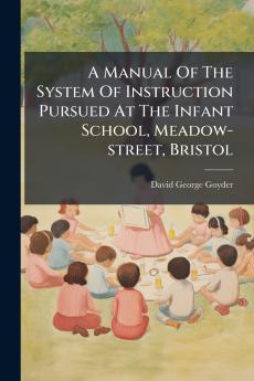 A Manual Of The System Of Instruction Pursued At The Infant School Meadow-street Bristol