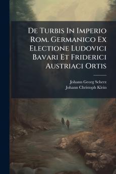 De Turbis In Imperio Rom. Germanico Ex Electione Ludovici Bavari Et Friderici Austriaci Ortis