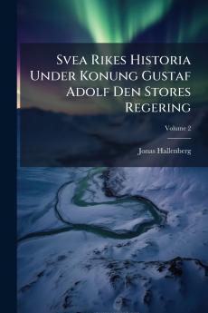 Svea Rikes Historia Under Konung Gustaf Adolf Den Stores Regering; Volume 2